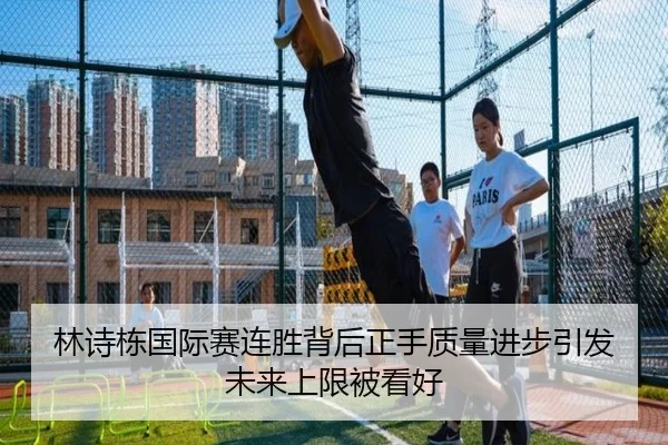 林诗栋国际赛连胜背后正手质量进步引发未来上限被看好